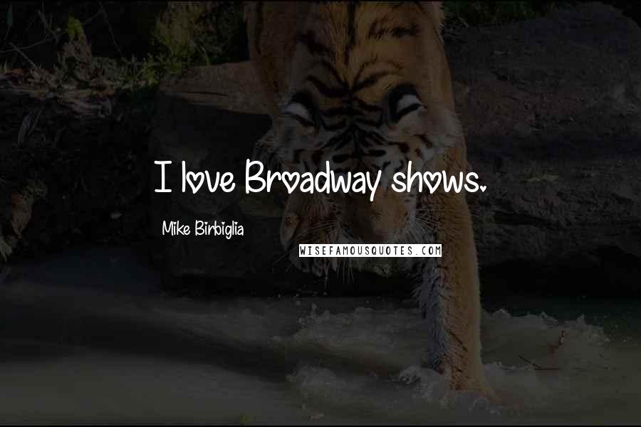 Mike Birbiglia Quotes: I love Broadway shows.