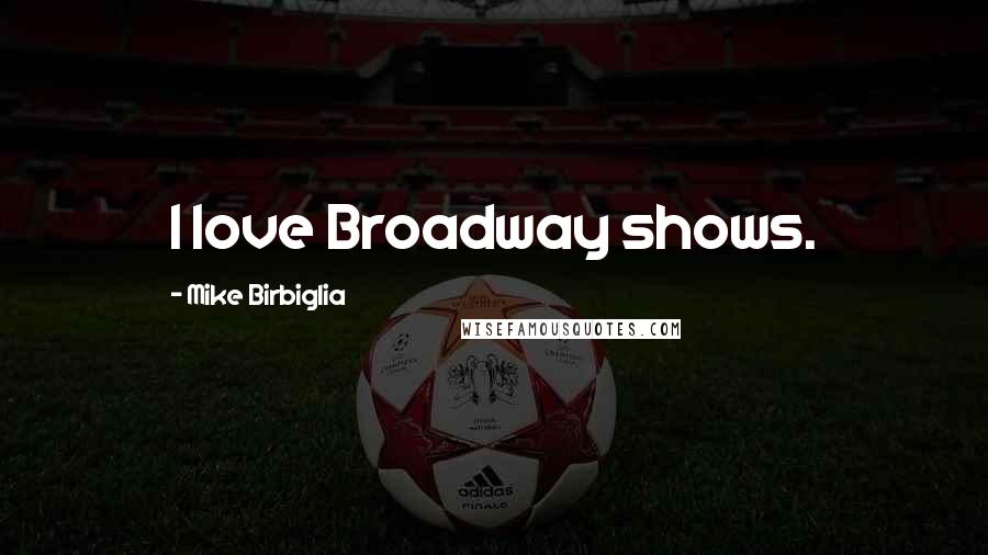 Mike Birbiglia Quotes: I love Broadway shows.