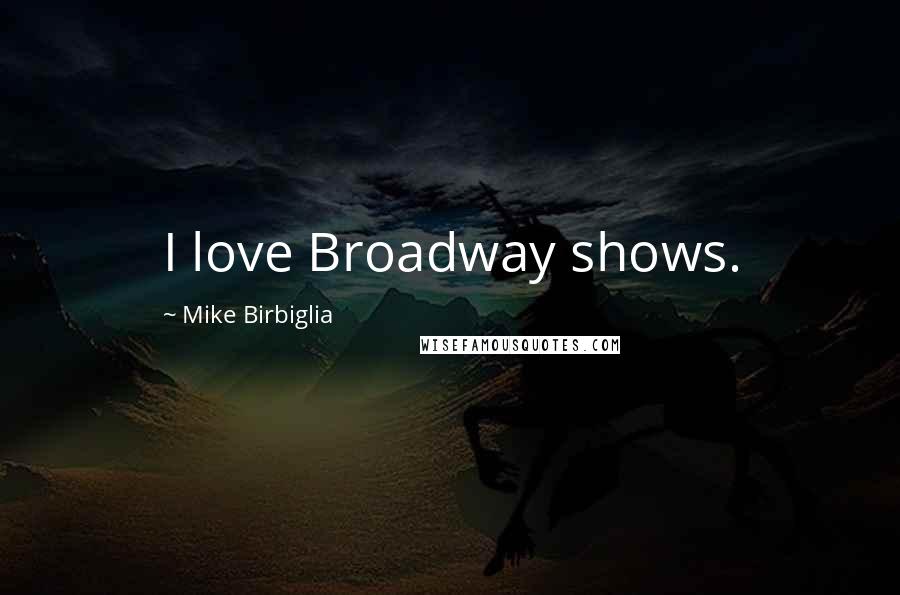 Mike Birbiglia Quotes: I love Broadway shows.