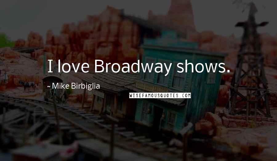 Mike Birbiglia Quotes: I love Broadway shows.