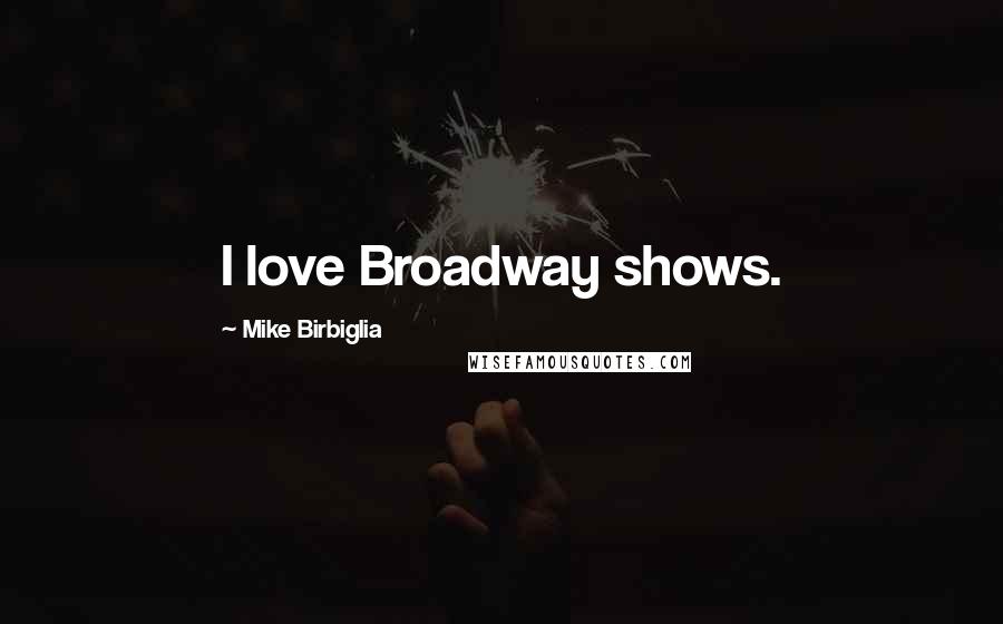 Mike Birbiglia Quotes: I love Broadway shows.