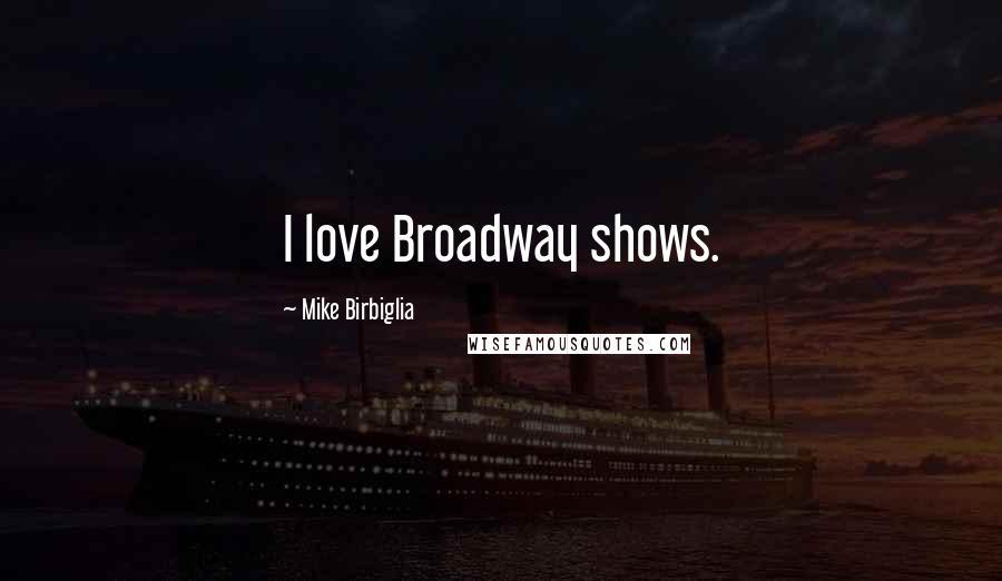 Mike Birbiglia Quotes: I love Broadway shows.