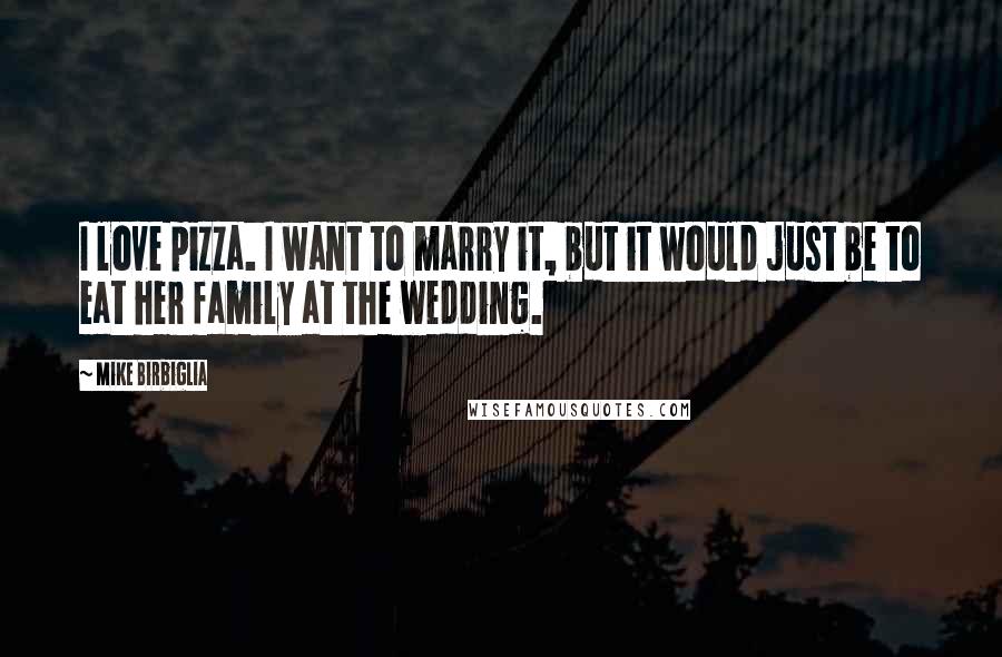 Mike Birbiglia Quotes: I love pizza. I want to marry it, but it would just be to eat her family at the wedding.