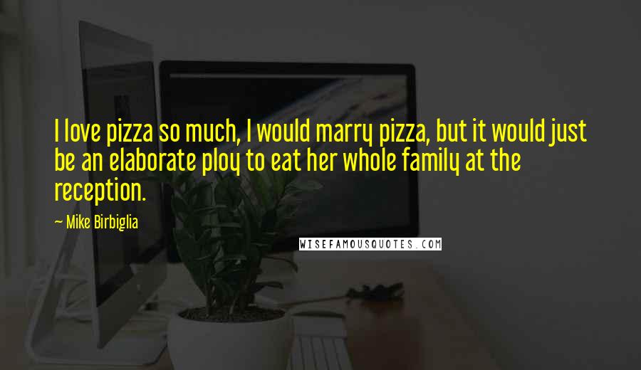 Mike Birbiglia Quotes: I love pizza so much, I would marry pizza, but it would just be an elaborate ploy to eat her whole family at the reception.