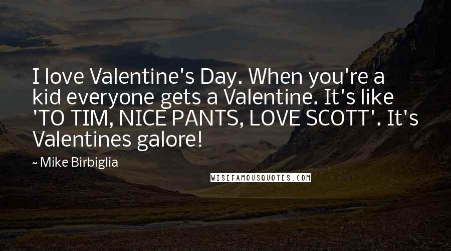 Mike Birbiglia Quotes: I love Valentine's Day. When you're a kid everyone gets a Valentine. It's like 'TO TIM, NICE PANTS, LOVE SCOTT'. It's Valentines galore!