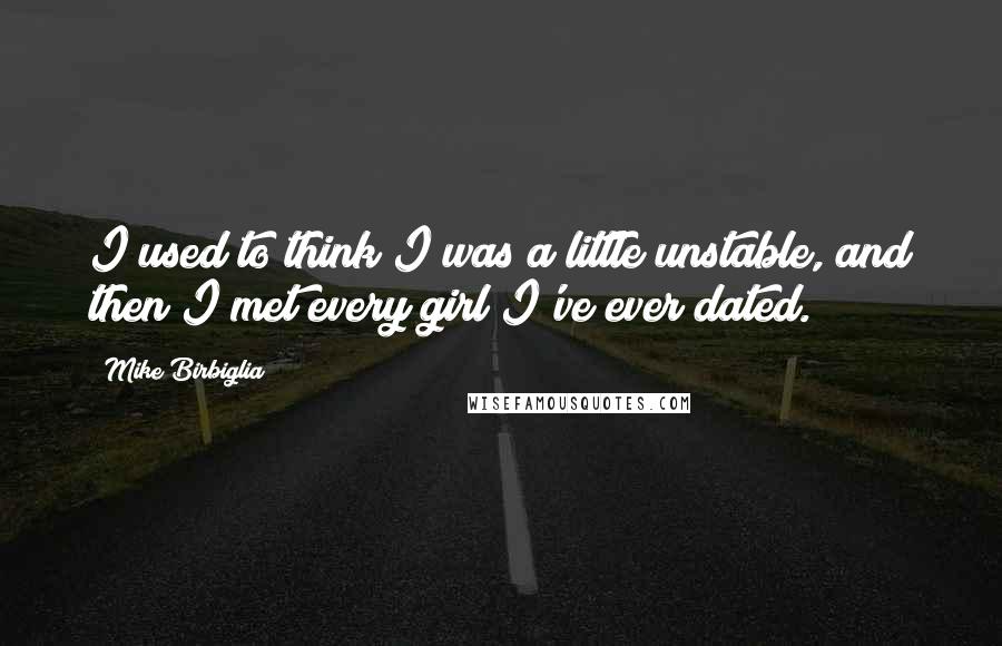 Mike Birbiglia Quotes: I used to think I was a little unstable, and then I met every girl I've ever dated.