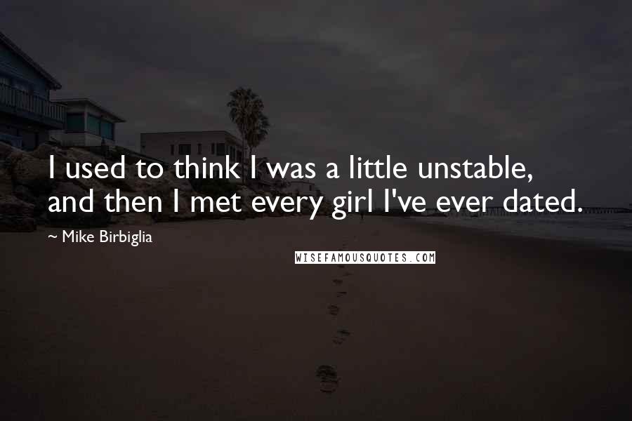 Mike Birbiglia Quotes: I used to think I was a little unstable, and then I met every girl I've ever dated.