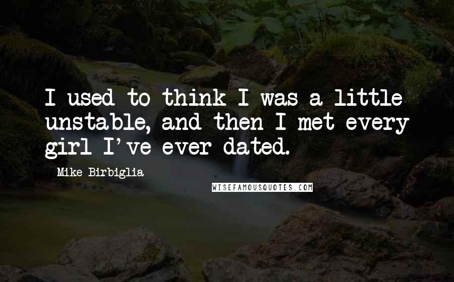 Mike Birbiglia Quotes: I used to think I was a little unstable, and then I met every girl I've ever dated.