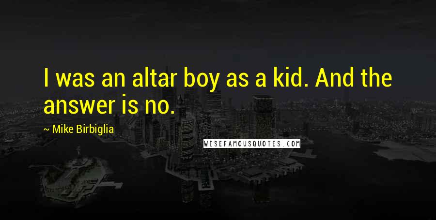 Mike Birbiglia Quotes: I was an altar boy as a kid. And the answer is no.