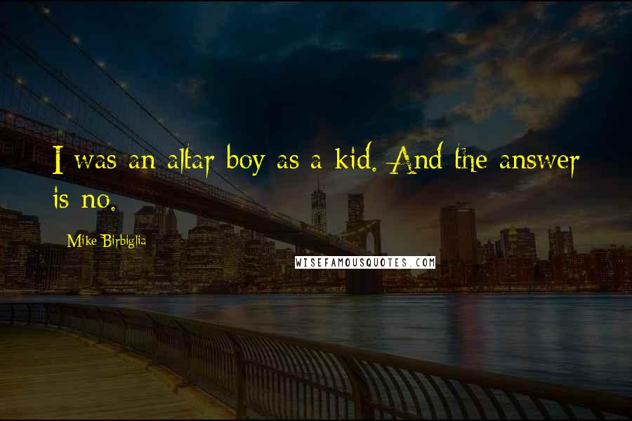 Mike Birbiglia Quotes: I was an altar boy as a kid. And the answer is no.