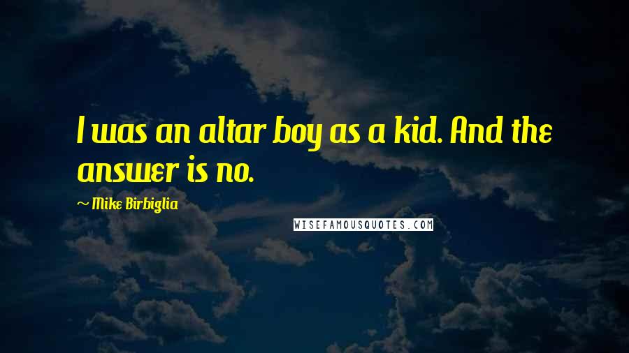 Mike Birbiglia Quotes: I was an altar boy as a kid. And the answer is no.