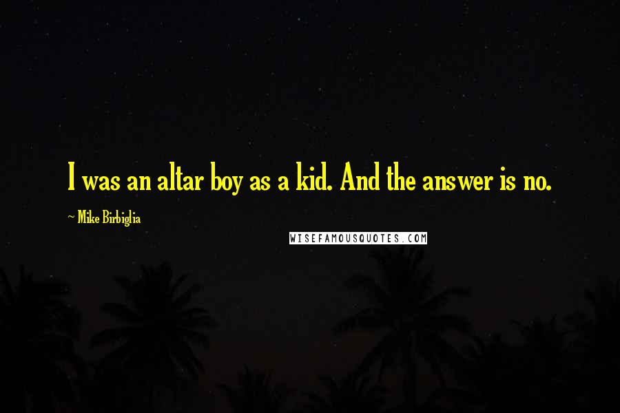 Mike Birbiglia Quotes: I was an altar boy as a kid. And the answer is no.