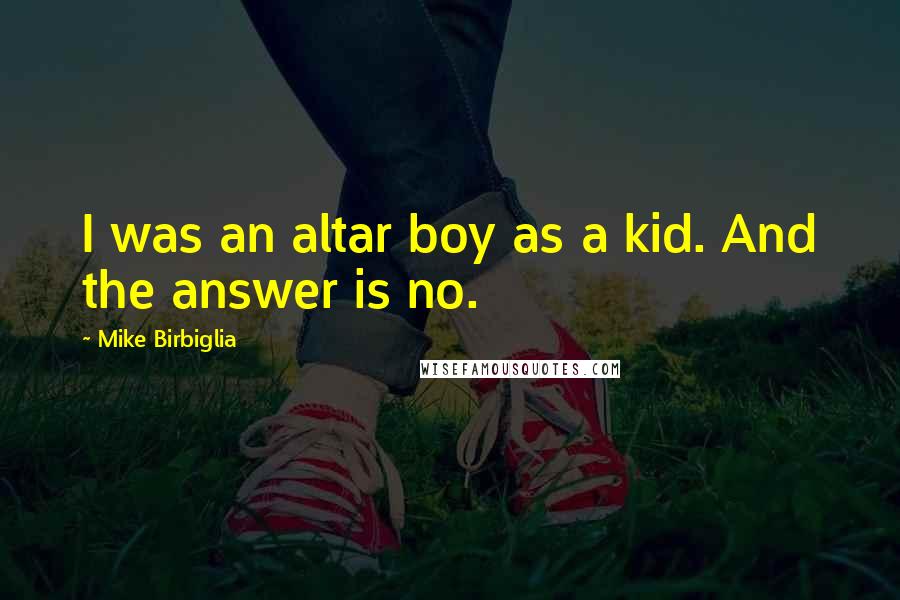 Mike Birbiglia Quotes: I was an altar boy as a kid. And the answer is no.
