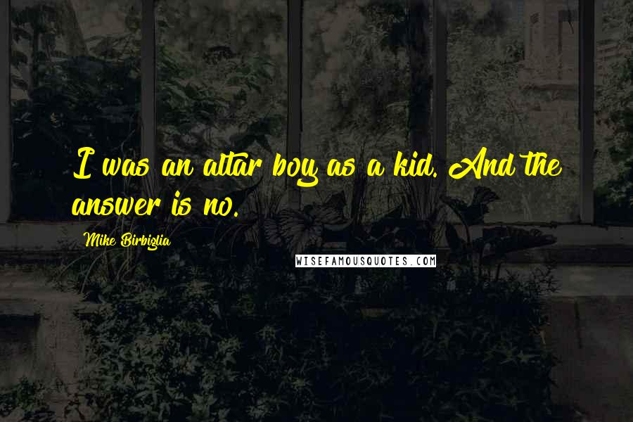 Mike Birbiglia Quotes: I was an altar boy as a kid. And the answer is no.