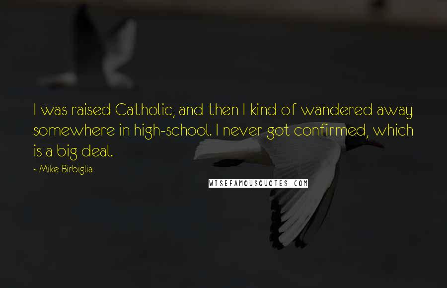 Mike Birbiglia Quotes: I was raised Catholic, and then I kind of wandered away somewhere in high-school. I never got confirmed, which is a big deal.