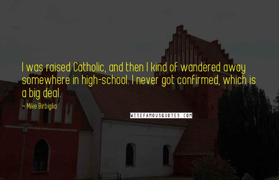 Mike Birbiglia Quotes: I was raised Catholic, and then I kind of wandered away somewhere in high-school. I never got confirmed, which is a big deal.