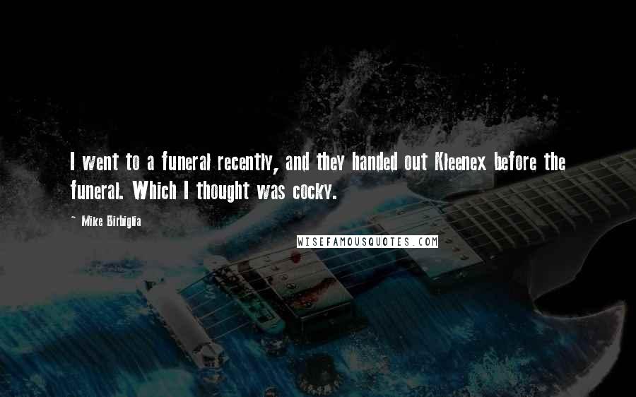 Mike Birbiglia Quotes: I went to a funeral recently, and they handed out Kleenex before the funeral. Which I thought was cocky.