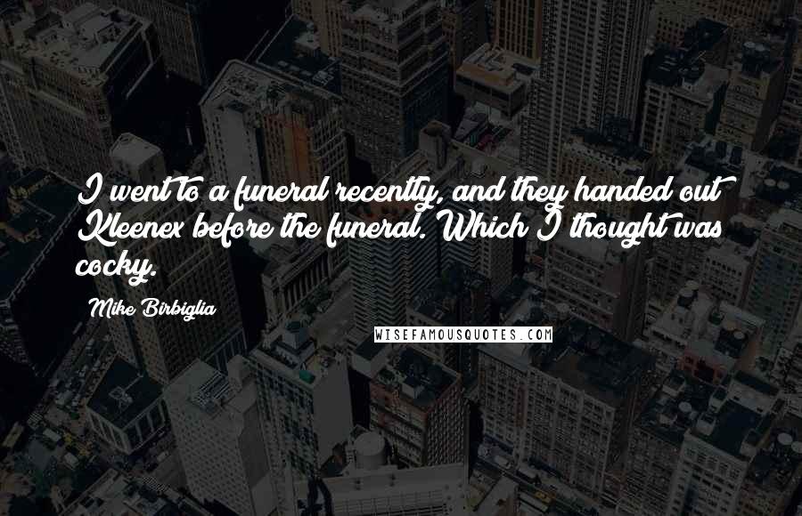 Mike Birbiglia Quotes: I went to a funeral recently, and they handed out Kleenex before the funeral. Which I thought was cocky.