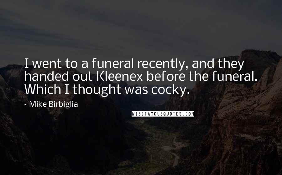 Mike Birbiglia Quotes: I went to a funeral recently, and they handed out Kleenex before the funeral. Which I thought was cocky.
