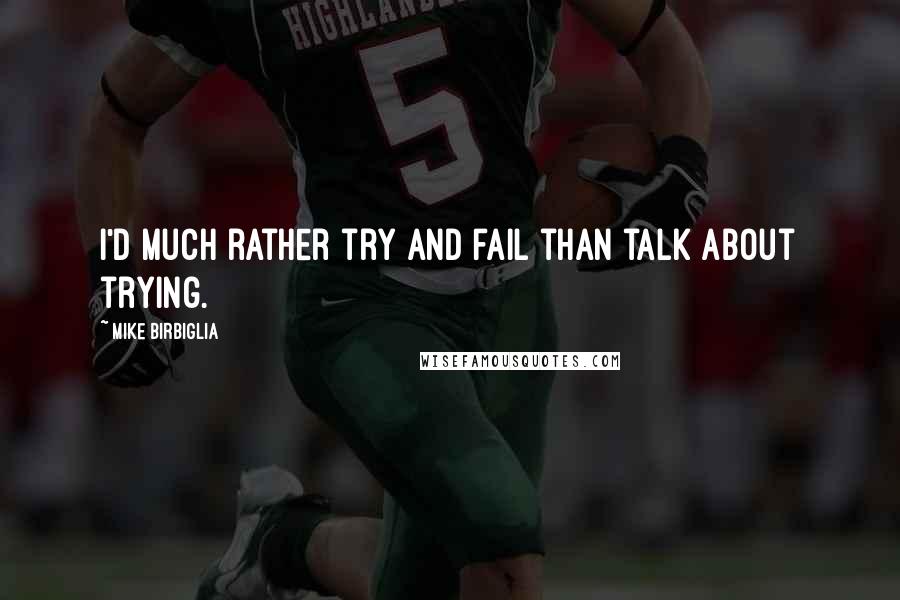 Mike Birbiglia Quotes: I'd much rather try and fail than talk about trying.