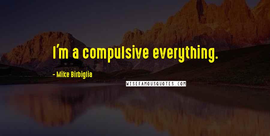 Mike Birbiglia Quotes: I'm a compulsive everything.