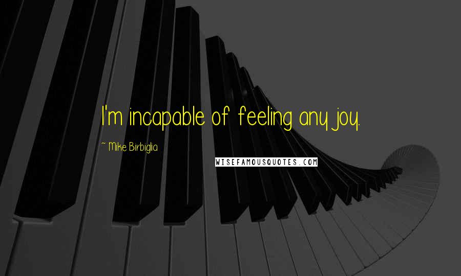 Mike Birbiglia Quotes: I'm incapable of feeling any joy.