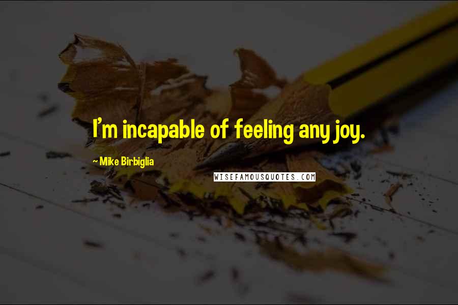Mike Birbiglia Quotes: I'm incapable of feeling any joy.