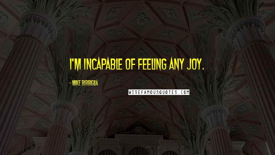 Mike Birbiglia Quotes: I'm incapable of feeling any joy.