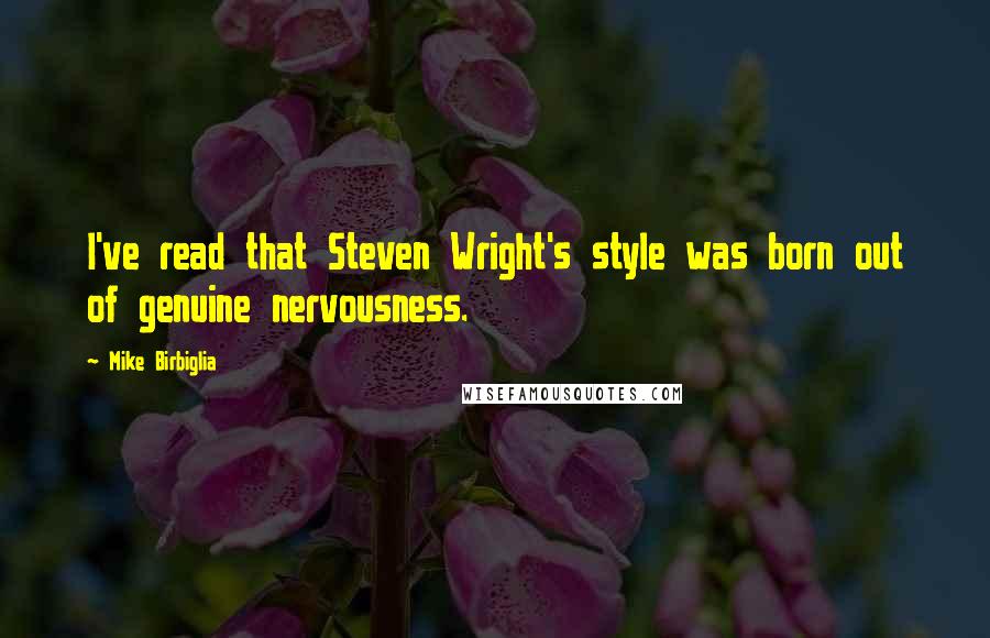 Mike Birbiglia Quotes: I've read that Steven Wright's style was born out of genuine nervousness.