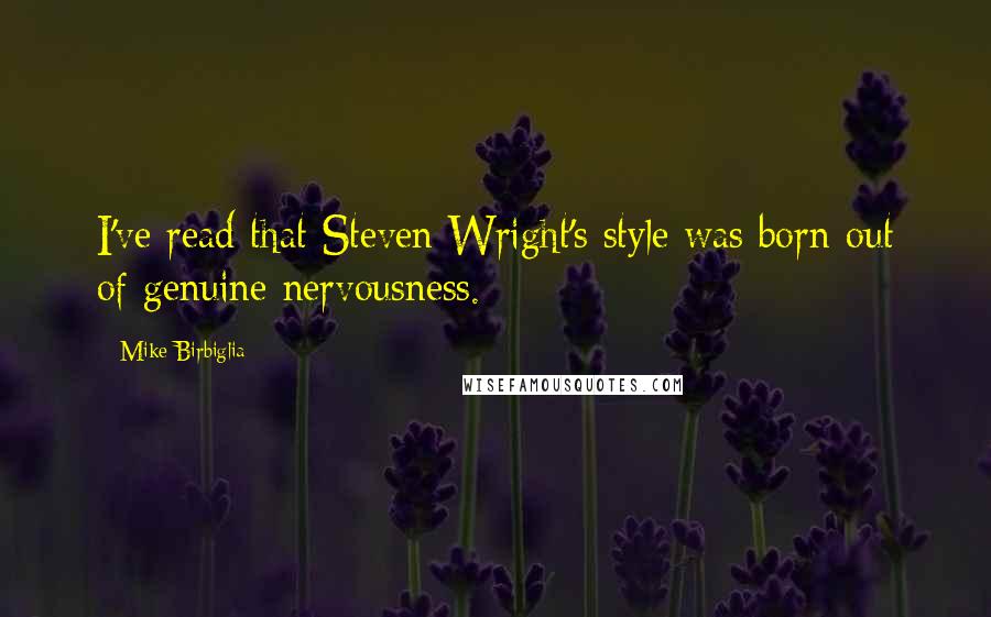 Mike Birbiglia Quotes: I've read that Steven Wright's style was born out of genuine nervousness.