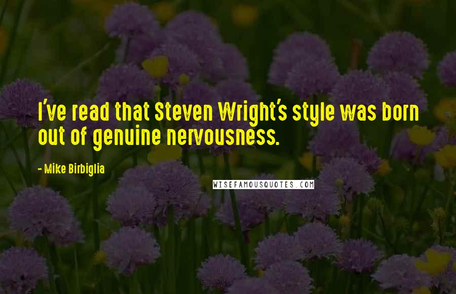 Mike Birbiglia Quotes: I've read that Steven Wright's style was born out of genuine nervousness.