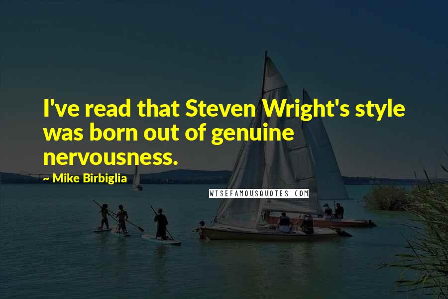 Mike Birbiglia Quotes: I've read that Steven Wright's style was born out of genuine nervousness.