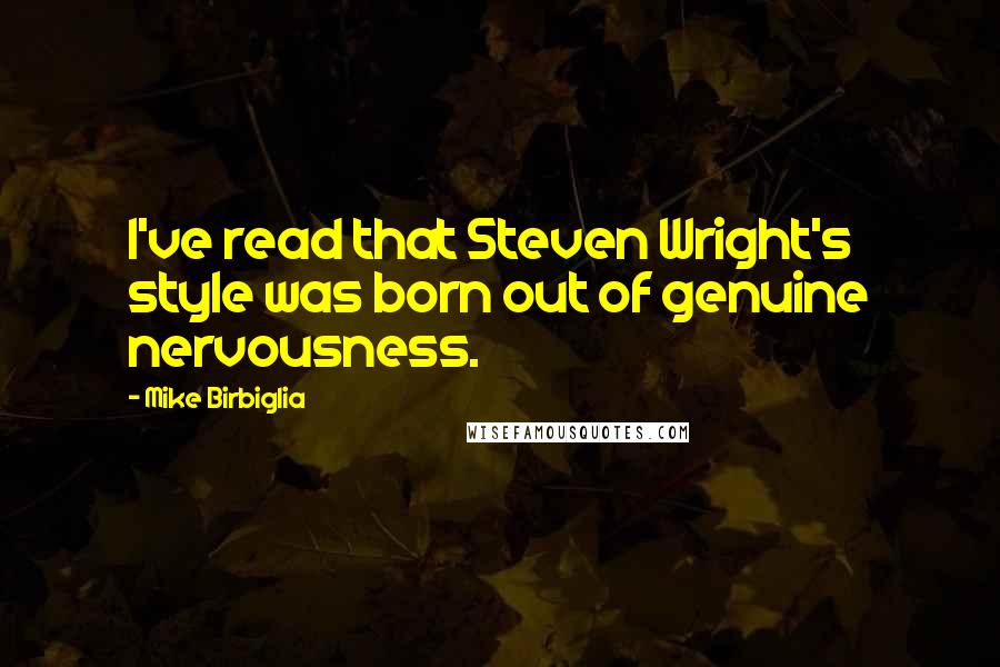 Mike Birbiglia Quotes: I've read that Steven Wright's style was born out of genuine nervousness.