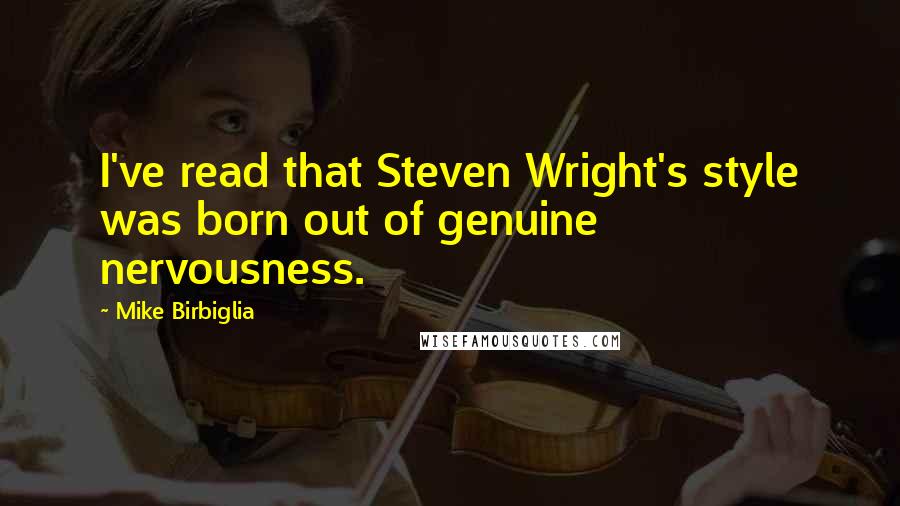 Mike Birbiglia Quotes: I've read that Steven Wright's style was born out of genuine nervousness.