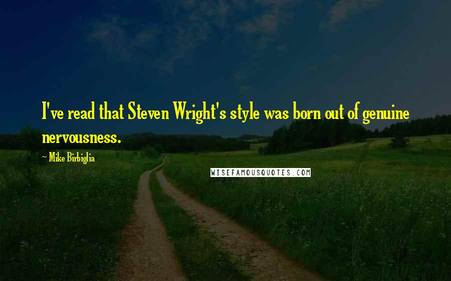 Mike Birbiglia Quotes: I've read that Steven Wright's style was born out of genuine nervousness.