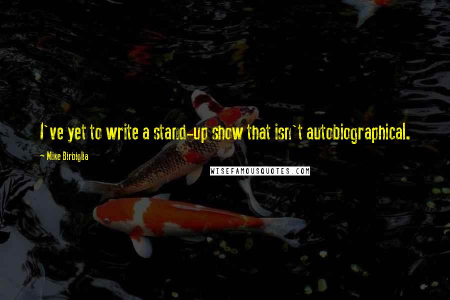 Mike Birbiglia Quotes: I've yet to write a stand-up show that isn't autobiographical.