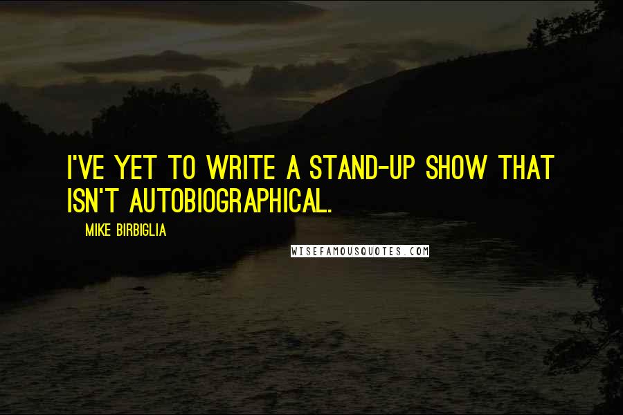 Mike Birbiglia Quotes: I've yet to write a stand-up show that isn't autobiographical.