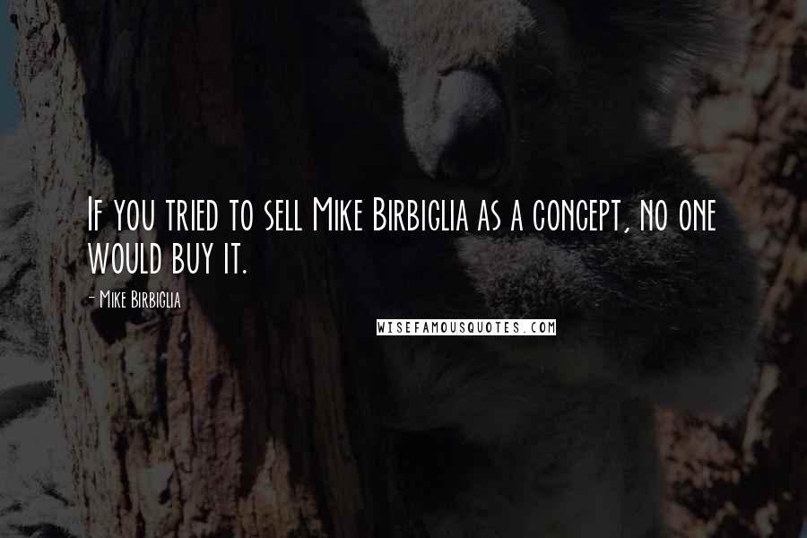 Mike Birbiglia Quotes: If you tried to sell Mike Birbiglia as a concept, no one would buy it.
