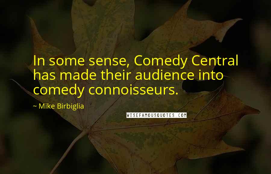 Mike Birbiglia Quotes: In some sense, Comedy Central has made their audience into comedy connoisseurs.