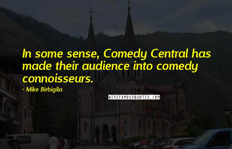 Mike Birbiglia Quotes: In some sense, Comedy Central has made their audience into comedy connoisseurs.