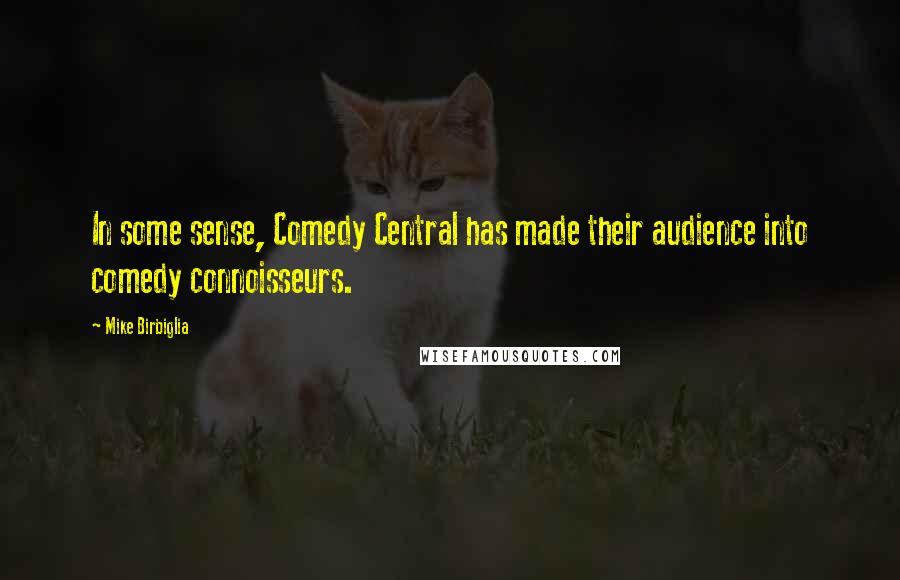 Mike Birbiglia Quotes: In some sense, Comedy Central has made their audience into comedy connoisseurs.