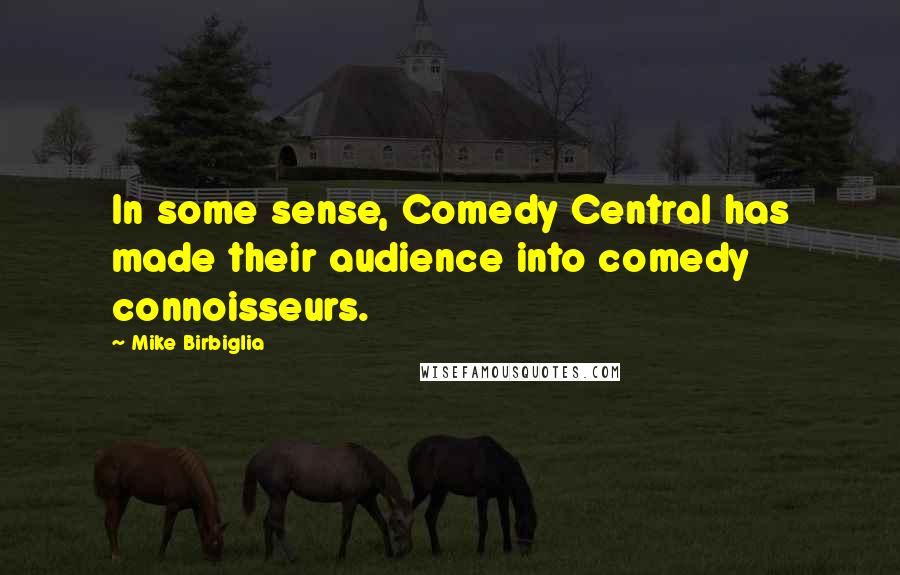 Mike Birbiglia Quotes: In some sense, Comedy Central has made their audience into comedy connoisseurs.