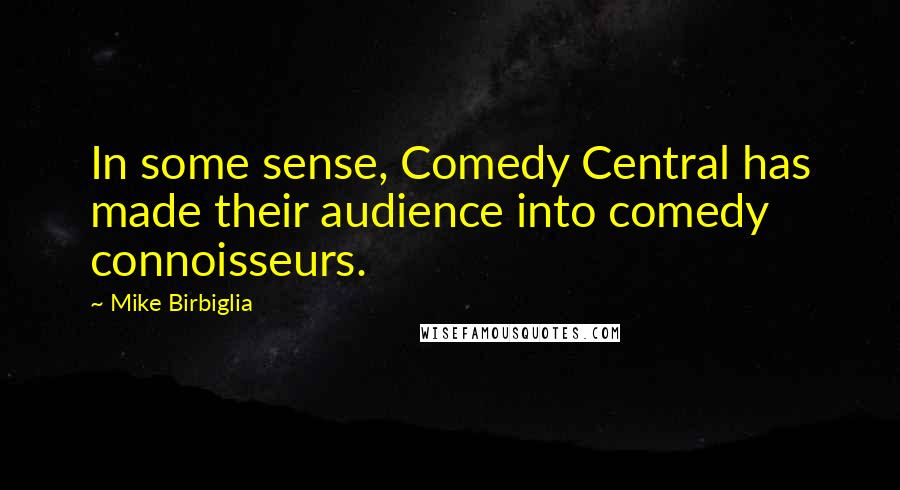 Mike Birbiglia Quotes: In some sense, Comedy Central has made their audience into comedy connoisseurs.