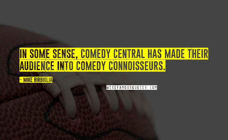 Mike Birbiglia Quotes: In some sense, Comedy Central has made their audience into comedy connoisseurs.