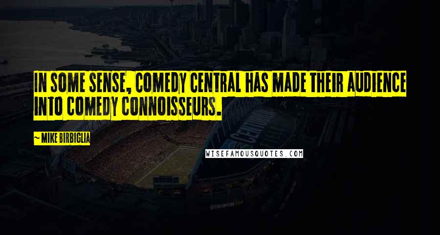 Mike Birbiglia Quotes: In some sense, Comedy Central has made their audience into comedy connoisseurs.