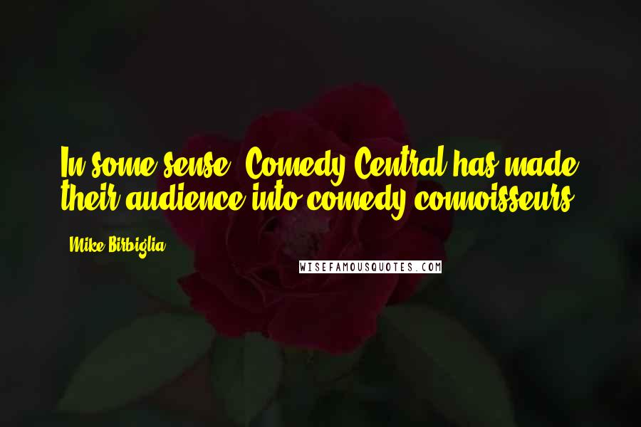 Mike Birbiglia Quotes: In some sense, Comedy Central has made their audience into comedy connoisseurs.