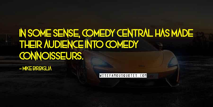 Mike Birbiglia Quotes: In some sense, Comedy Central has made their audience into comedy connoisseurs.