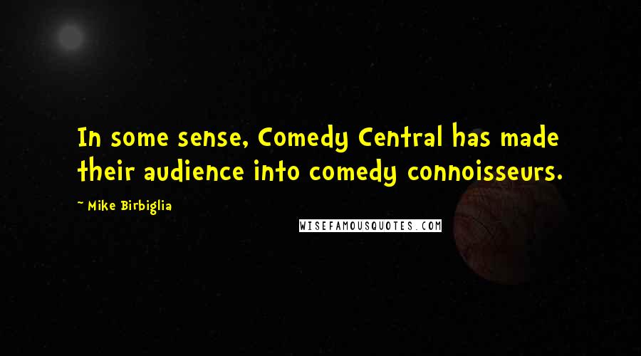 Mike Birbiglia Quotes: In some sense, Comedy Central has made their audience into comedy connoisseurs.