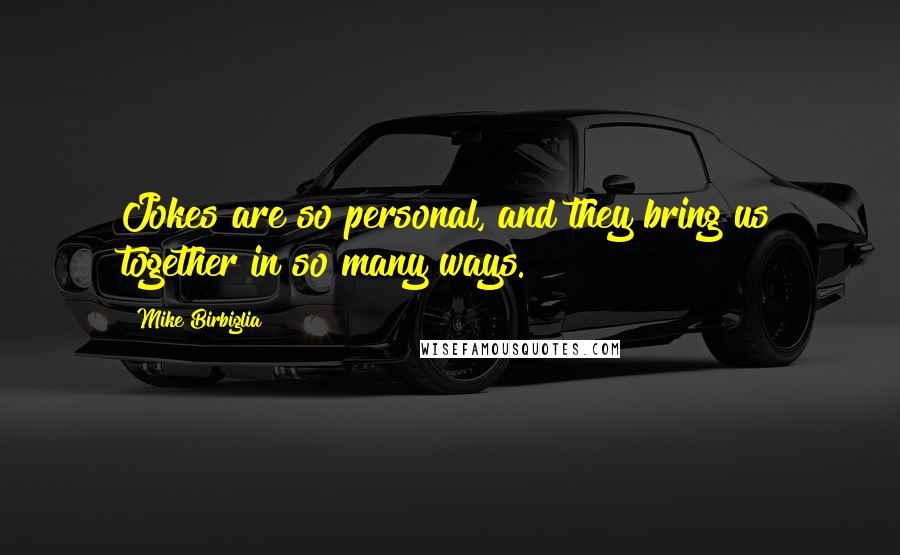 Mike Birbiglia Quotes: Jokes are so personal, and they bring us together in so many ways.