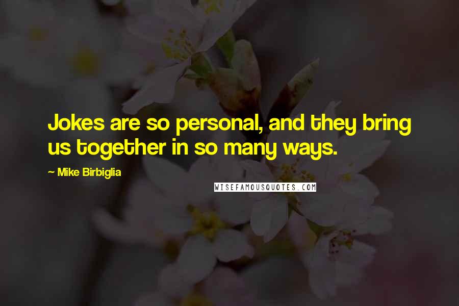 Mike Birbiglia Quotes: Jokes are so personal, and they bring us together in so many ways.